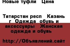 Новые туфли › Цена ­ 800 - Татарстан респ., Казань г. Одежда, обувь и аксессуары » Женская одежда и обувь   